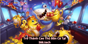 Trở Thành Cao Thủ Bắn Cá Tại S66 tech