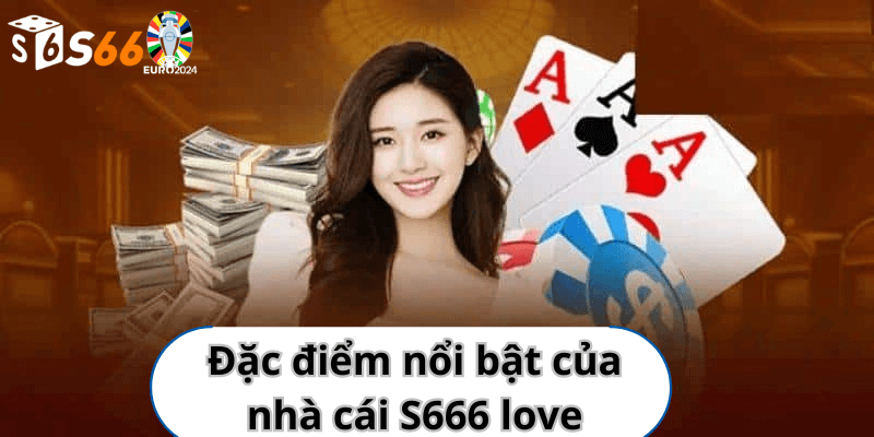 Đặc điểm nổi bật của nhà cái S666 love